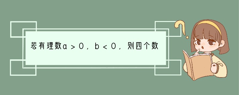 若有理数a>0,b<0,则四个数a b,a﹣b,﹣a b,﹣a﹣b中,值最大的数为[